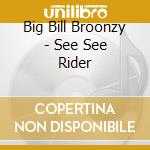 Big Bill Broonzy - See See Rider cd musicale di Big Bill Broonzy
