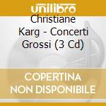 Christiane Karg - Concerti Grossi (3 Cd) cd