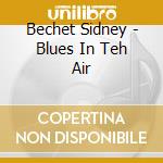 Bechet Sidney - Blues In Teh Air cd musicale di Bechet Sidney