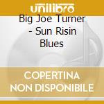 Big Joe Turner - Sun Risin Blues cd musicale di Big Joe Turner