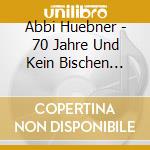 Abbi Huebner - 70 Jahre Und Kein Bischen Leise! cd