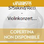S?Sskind/Ricci - Violinkonzert Op 53/Romanze/Mazurka cd musicale di S?Sskind/Ricci