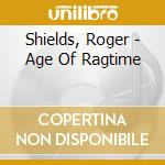 Shields, Roger - Age Of Ragtime cd musicale di Shields, Roger