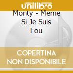Monty - Meme Si Je Suis Fou cd musicale di Monty