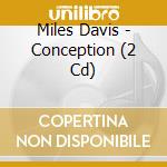 Miles Davis - Conception (2 Cd) cd musicale di Davis Miles