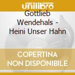 Gottlieb Wendehals - Heini Unser Hahn cd