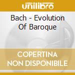 Bach - Evolution Of Baroque cd musicale di BACH