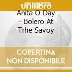Anita O Day - Bolero At Trhe Savoy cd musicale di Anita O Day