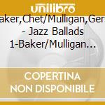 Baker,Chet/Mulligan,Gerry - Jazz Ballads 1-Baker/Mulligan (2 Cd) cd