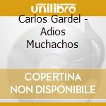 Carlos Gardel - Adios Muchachos cd musicale di Carlos Gardel