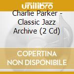 Charlie Parker - Classic Jazz Archive (2 Cd) cd