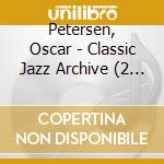 Petersen, Oscar - Classic Jazz Archive (2 Cd) cd musicale di Petersen, Oscar