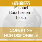 Michael Raucheisen - Blech cd musicale di Michael Raucheisen