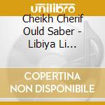 Cheikh Cherif Ould Saber - Libiya Li Nebghik cd musicale di Cheikh Cherif Ould Saber