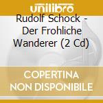 Rudolf Schock - Der Frohliche Wanderer (2 Cd) cd musicale di Rudolf Schock