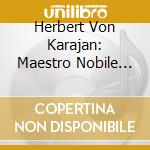 Herbert Von Karajan: Maestro Nobile (10 Cd) cd musicale di Karajan Herbert Von