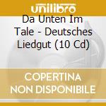 Da Unten Im Tale - Deutsches Liedgut (10 Cd) cd