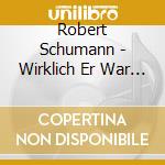 Robert Schumann - Wirklich Er War Unentbehrlichmusic By Schumann cd musicale di Robert Schumann