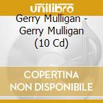 Gerry Mulligan - Gerry Mulligan (10 Cd) cd musicale di Mulligan Gerry