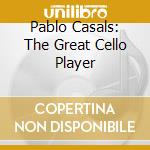 Pablo Casals: The Great Cello Player cd