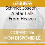 Schmidt Joseph - A Star Falls From Heaven cd musicale di Schmidt Joseph