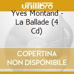 Yves Montand - La Ballade (4 Cd) cd musicale di Yves Montand
