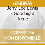 Jerry Lee Lewis - Goodnight Irene cd