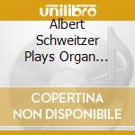 Albert Schweitzer Plays Organ Works (4 Cd) cd musicale di Artisti Vari