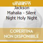 Jackson Mahalia - Silent Night Holy Night cd musicale di Jackson Mahalia