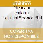 Musica x chitarra -*giuliani-*ponce-*bri cd musicale di Loli