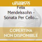 Felix Mendelssohn - Sonata Per Cello E Piano N.1 Op 45 (1838) In Si cd musicale di Mendelssohn