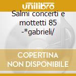 Salmi concerti e mottetti 85 -*gabrieli/ cd