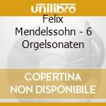 Felix Mendelssohn - 6 Orgelsonaten cd musicale di Mendelssohn