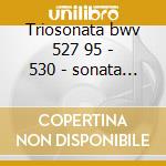 Triosonata bwv 527 95 - 530 - sonata x cd
