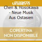 Chen & Hosokawa - Neue Musik Aus Ostasien cd musicale di Chen & Hosokawa
