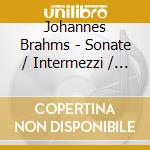 Johannes Brahms - Sonate / Intermezzi / Stuecke cd musicale di Johannes Brahms