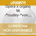 Opera x organo 96 -*routley-*von woss cd musicale di Sanders Wayne