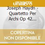 Joseph Haydn - Quartetto Per Archi Op 42 In Re (1785) Hob.Iii:43 cd musicale di Haydn