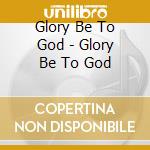 Glory Be To God - Glory Be To God cd