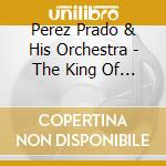 Perez Prado & His Orchestra - The King Of Mambo cd musicale di Perez Prado & His Orchestra