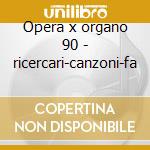 Opera x organo 90 - ricercari-canzoni-fa cd