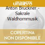 Anton Bruckner - Sakrale Waldhornmusik cd