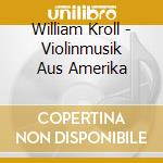 William Kroll - Violinmusik Aus Amerika
