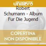 Robert Schumann - Album Fur Die Jugend cd musicale di Robert Schumann