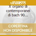 X organo di contemporanei di bach 90 -*h cd