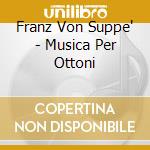 Franz Von Suppe' - Musica Per Ottoni cd musicale di Musica