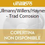 Ullmann/Willers/Haynes - Trad Corrosion cd musicale di Ullmann/Willers/Haynes