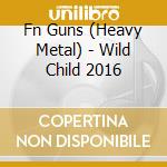Fn Guns (Heavy Metal) - Wild Child 2016 cd musicale di Fn Guns (Heavy Metal)