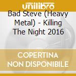 Bad Steve (Heavy Metal) - Killing The Night 2016 cd