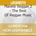 Planete Reggae 2 - The Best Of Reggae Music cd